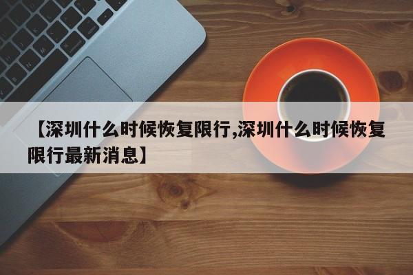 【深圳什么时候恢复限行,深圳什么时候恢复限行最新消息】-第1张图片-瓜子生活资讯-提供便民生活资讯信息的网站