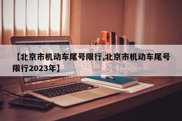 【北京市机动车尾号限行,北京市机动车尾号限行2023年】-第1张图片-瓜子生活资讯-提供便民生活资讯信息的网站