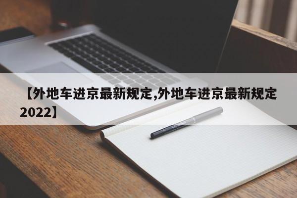 【外地车进京最新规定,外地车进京最新规定2022】-第1张图片-瓜子生活资讯-提供便民生活资讯信息的网站