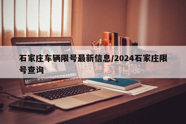 石家庄车辆限号最新信息/2024石家庄限号查询-第1张图片-瓜子生活资讯-提供便民生活资讯信息的网站