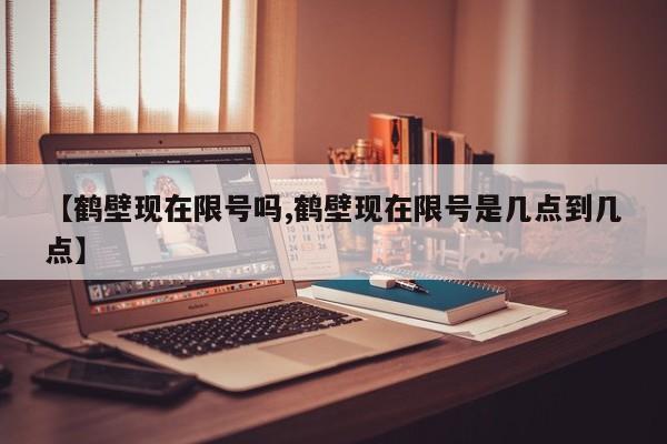 【鹤壁现在限号吗,鹤壁现在限号是几点到几点】-第1张图片-瓜子生活资讯-提供便民生活资讯信息的网站