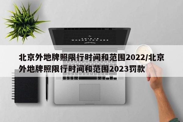 北京外地牌照限行时间和范围2022/北京外地牌照限行时间和范围2023罚款-第1张图片-瓜子生活资讯-提供便民生活资讯信息的网站