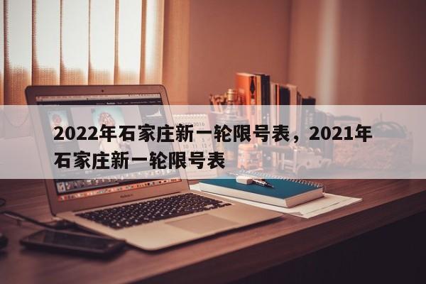 2022年石家庄新一轮限号表，2021年石家庄新一轮限号表-第1张图片-瓜子生活资讯-提供便民生活资讯信息的网站