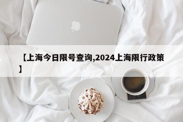 【上海今日限号查询,2024上海限行政策】-第1张图片-瓜子生活资讯-提供便民生活资讯信息的网站