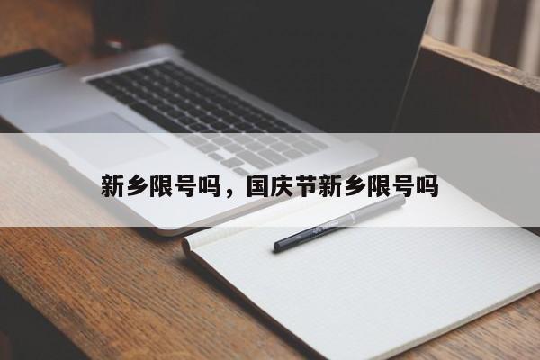 新乡限号吗，国庆节新乡限号吗-第1张图片-瓜子生活资讯-提供便民生活资讯信息的网站