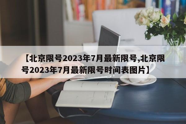 【北京限号2023年7月最新限号,北京限号2023年7月最新限号时间表图片】-第1张图片-瓜子生活资讯-提供便民生活资讯信息的网站