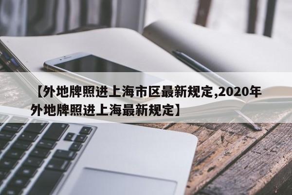 【外地牌照进上海市区最新规定,2020年外地牌照进上海最新规定】-第1张图片-瓜子生活资讯-提供便民生活资讯信息的网站