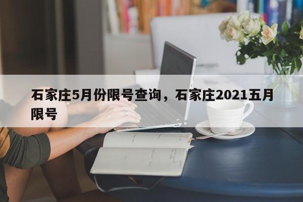 石家庄5月份限号查询，石家庄2021五月限号-第1张图片-瓜子生活资讯-提供便民生活资讯信息的网站