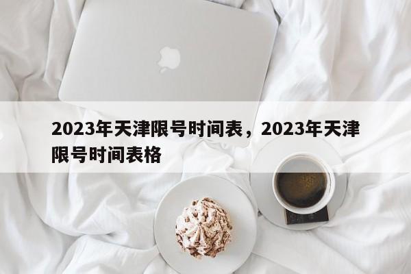 2023年天津限号时间表，2023年天津限号时间表格-第1张图片-瓜子生活资讯-提供便民生活资讯信息的网站