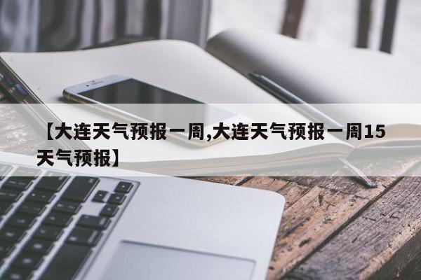 【大连天气预报一周,大连天气预报一周15天气预报】-第1张图片-瓜子生活资讯-提供便民生活资讯信息的网站