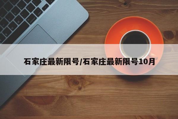 石家庄最新限号/石家庄最新限号10月-第1张图片-瓜子生活资讯-提供便民生活资讯信息的网站