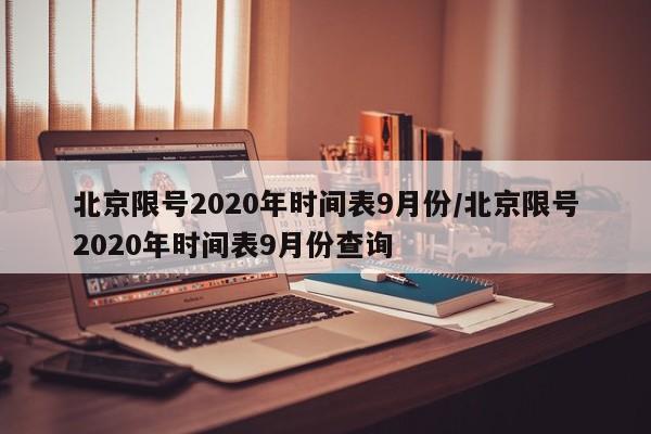 北京限号2020年时间表9月份/北京限号2020年时间表9月份查询-第1张图片-瓜子生活资讯-提供便民生活资讯信息的网站