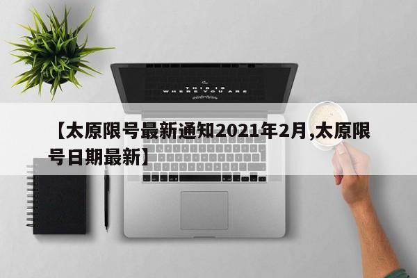 【太原限号最新通知2021年2月,太原限号日期最新】-第1张图片-瓜子生活资讯-提供便民生活资讯信息的网站