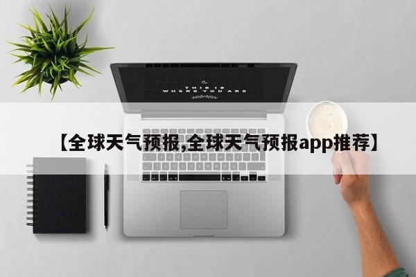 【全球天气预报,全球天气预报app推荐】-第1张图片-瓜子生活资讯-提供便民生活资讯信息的网站