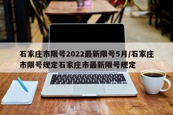 石家庄市限号2022最新限号5月/石家庄市限号规定石家庄市最新限号规定-第1张图片-瓜子生活资讯-提供便民生活资讯信息的网站