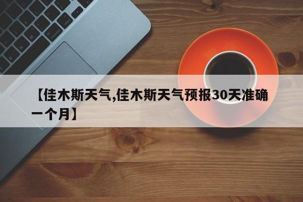 【佳木斯天气,佳木斯天气预报30天准确 一个月】-第1张图片-瓜子生活资讯-提供便民生活资讯信息的网站