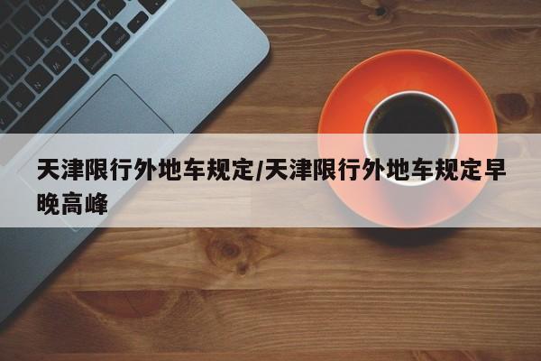 天津限行外地车规定/天津限行外地车规定早晚高峰-第1张图片-瓜子生活资讯-提供便民生活资讯信息的网站