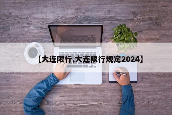 【大连限行,大连限行规定2024】-第1张图片-瓜子生活资讯-提供便民生活资讯信息的网站