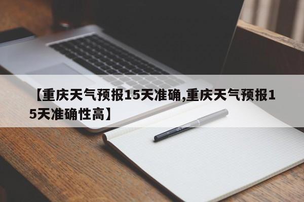 【重庆天气预报15天准确,重庆天气预报15天准确性高】-第1张图片-瓜子生活资讯-提供便民生活资讯信息的网站